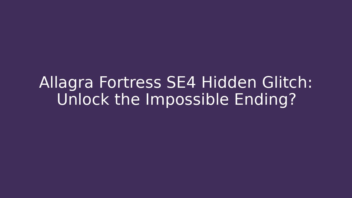 Allagra Fortress SE4 Hidden Glitch: Unlock the Impossible Ending?