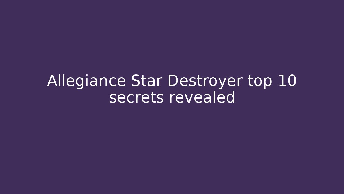 Allegiance Star Destroyer top 10 secrets revealed