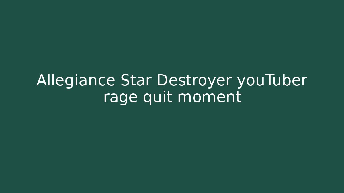 Allegiance Star Destroyer youTuber rage quit moment