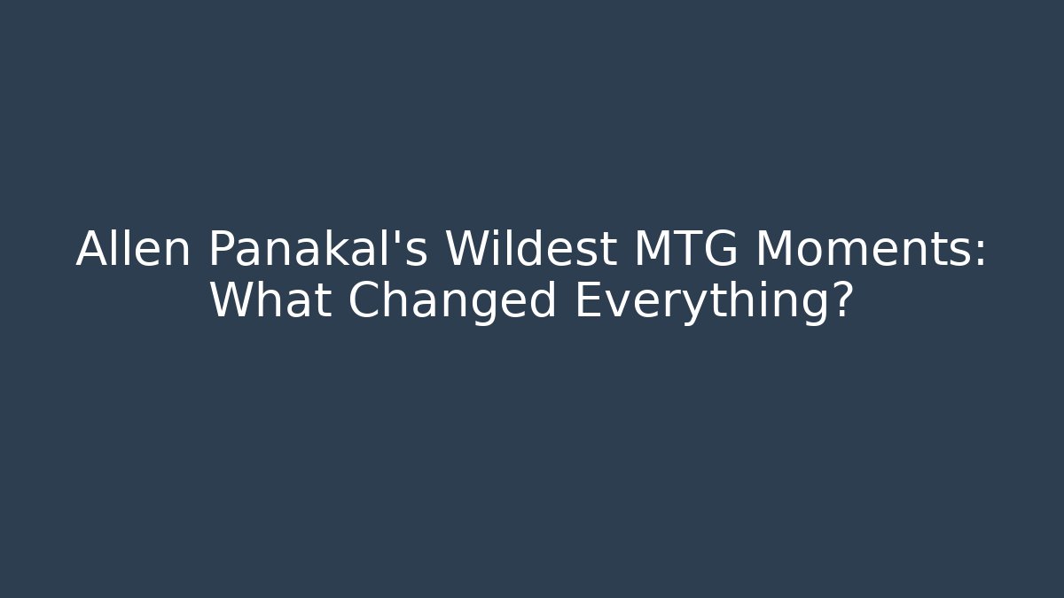 Allen Panakal's Wildest MTG Moments: What Changed Everything?