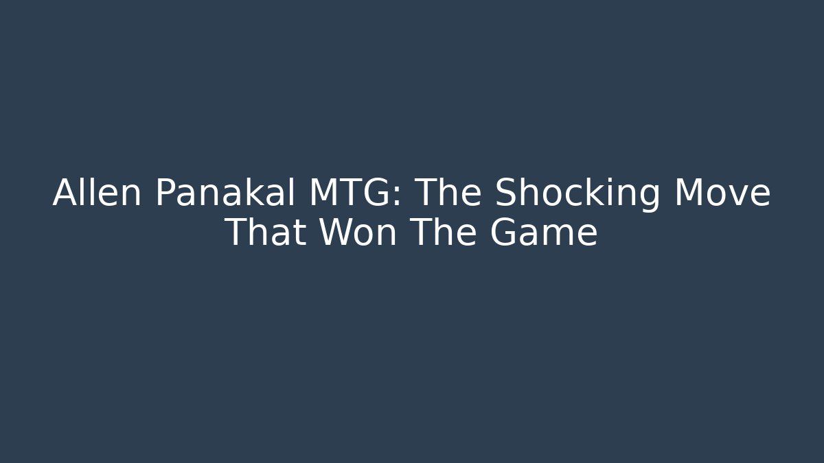 Allen Panakal MTG: The Shocking Move That Won The Game