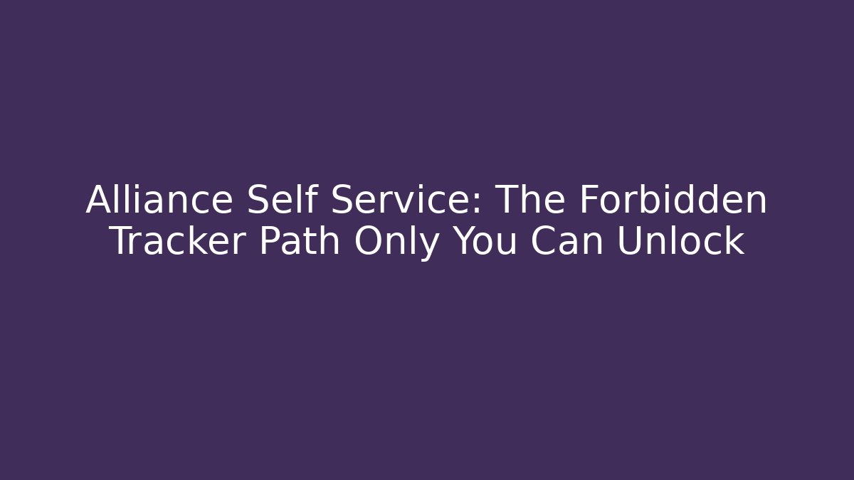 Alliance Self Service: The Forbidden Tracker Path Only You Can Unlock