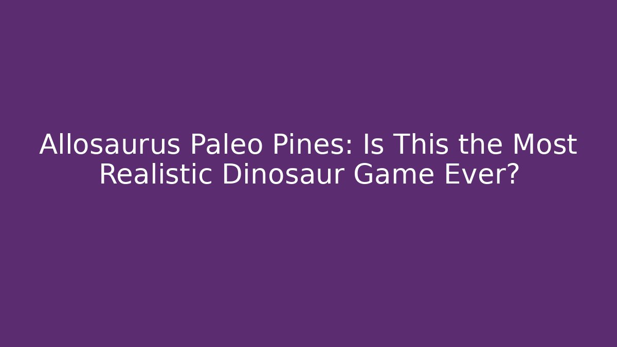 Allosaurus Paleo Pines: Is This the Most Realistic Dinosaur Game Ever?