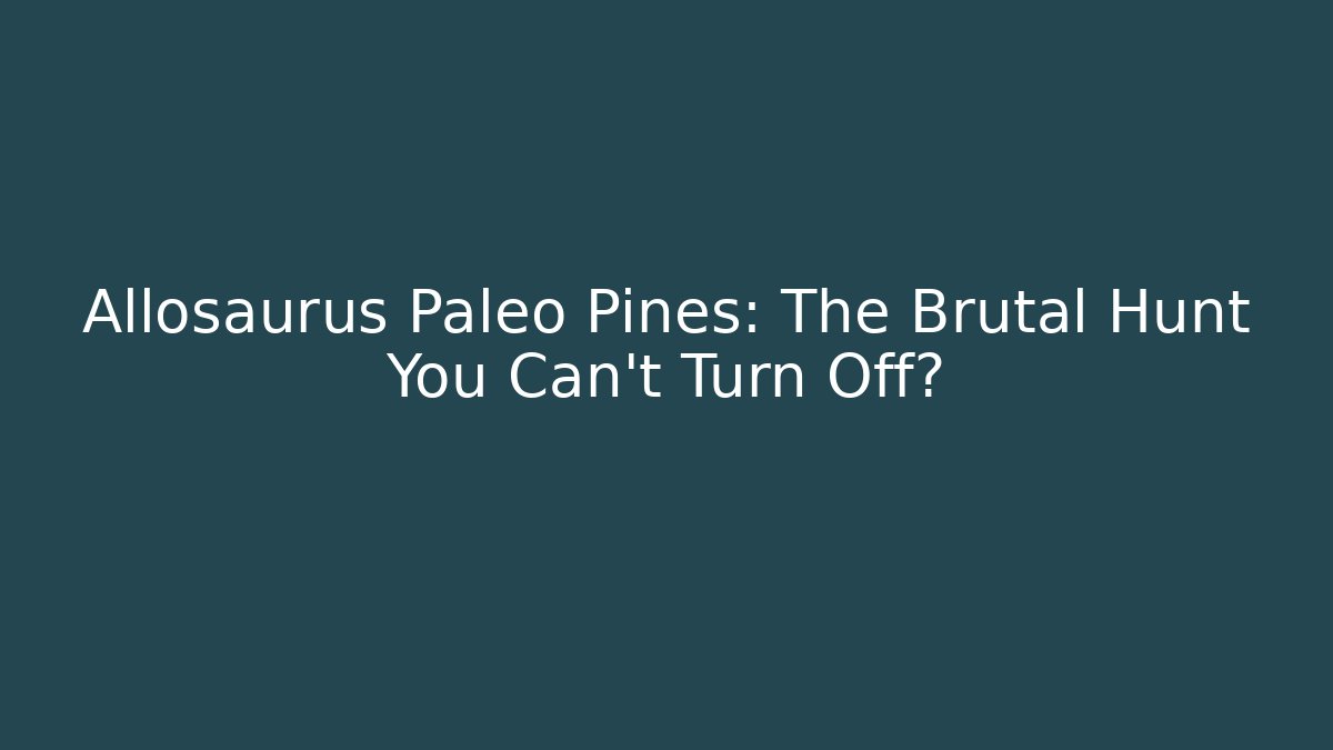 Allosaurus Paleo Pines: The Brutal Hunt You Can't Turn Off?