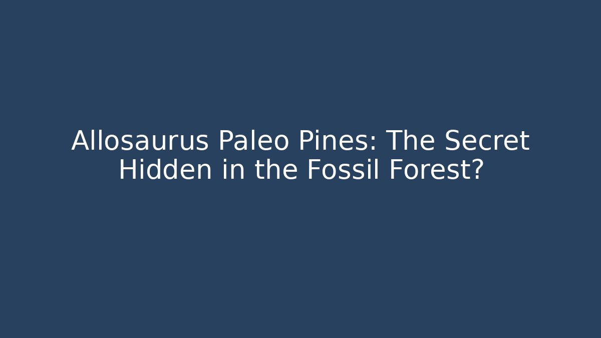 Allosaurus Paleo Pines: The Secret Hidden in the Fossil Forest?