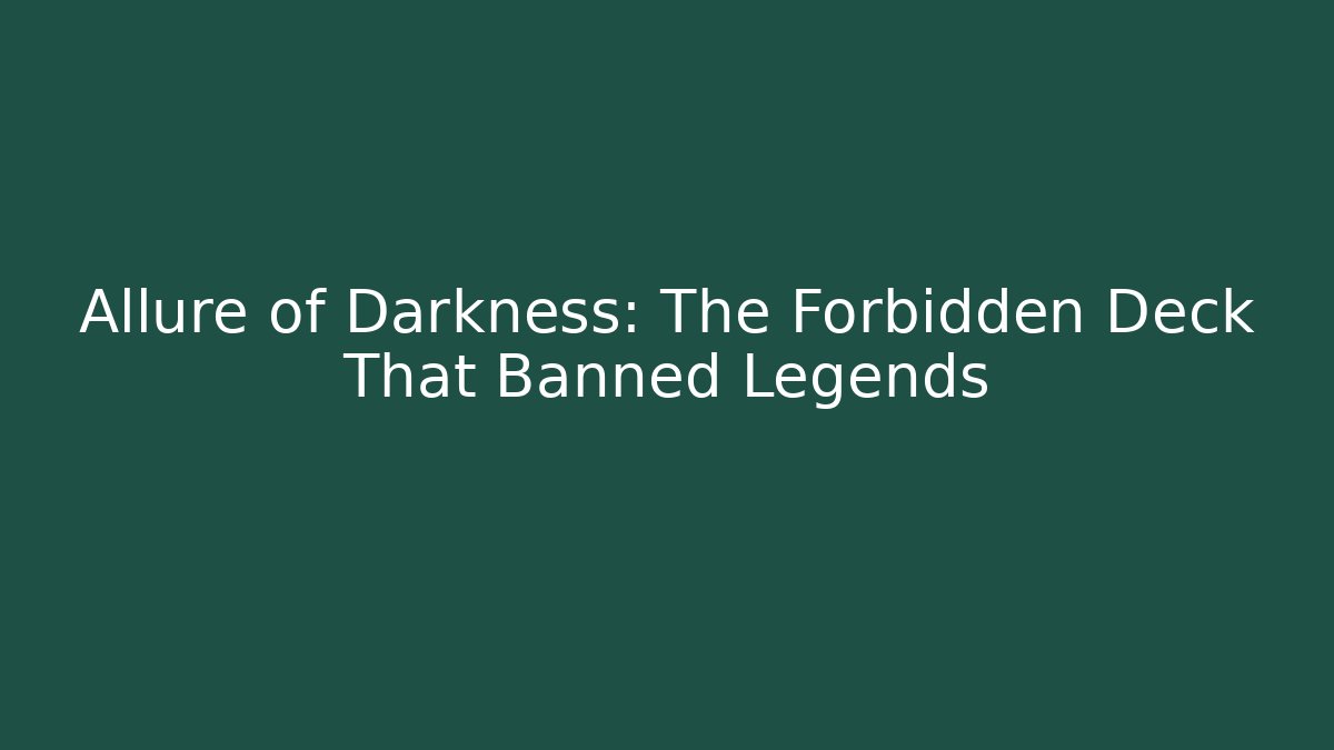 Allure of Darkness: The Forbidden Deck That Banned Legends