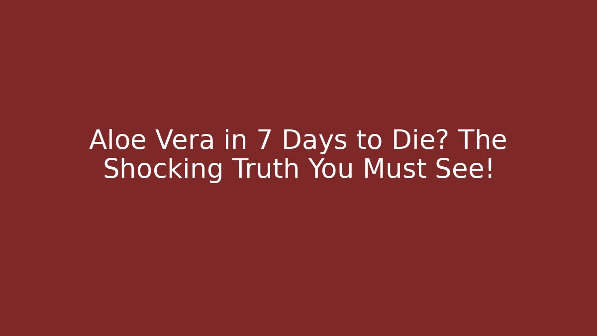 Aloe Vera in 7 Days to Die? The Shocking Truth You Must See!