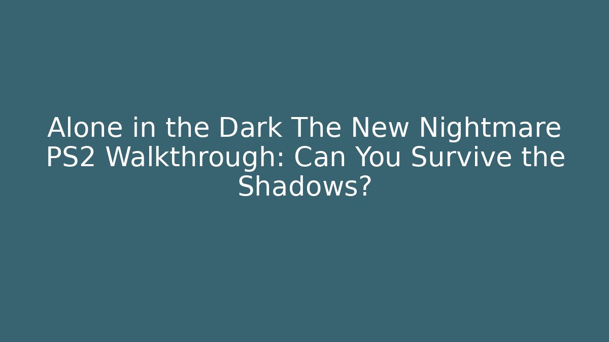 Alone in the Dark The New Nightmare PS2 Walkthrough: Can You Survive the Shadows?