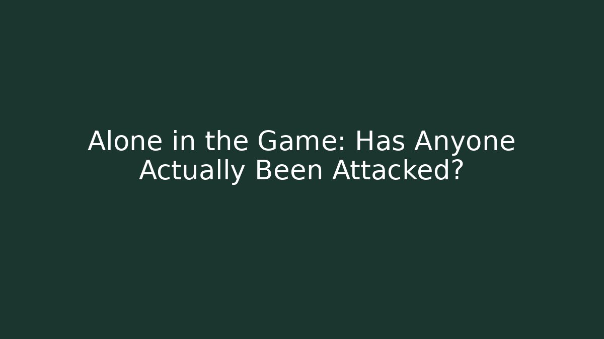 Alone in the Game: Has Anyone Actually Been Attacked?