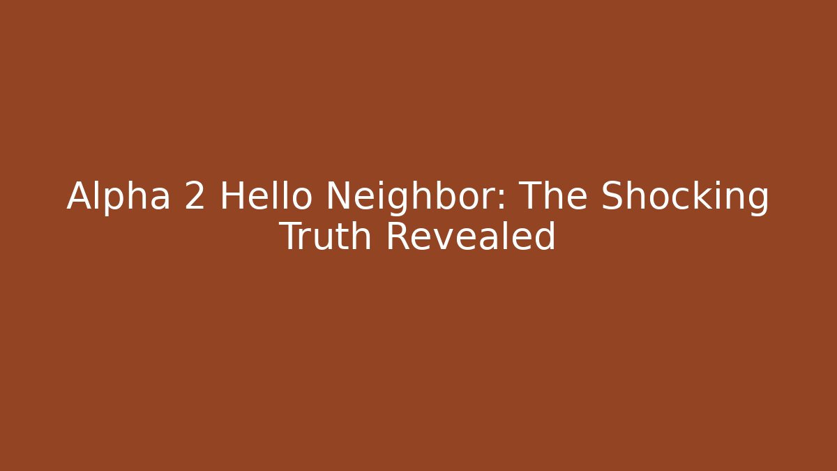 Alpha 2 Hello Neighbor: The Shocking Truth Revealed - Create More Assets