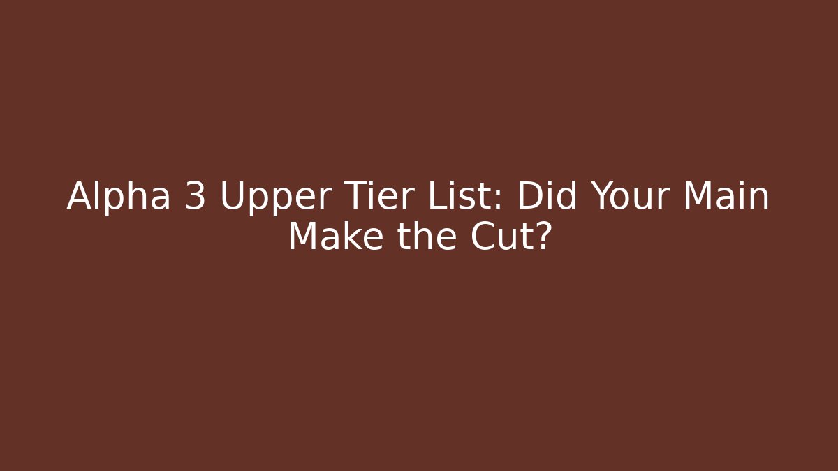 Alpha 3 Upper Tier List: Did Your Main Make the Cut?