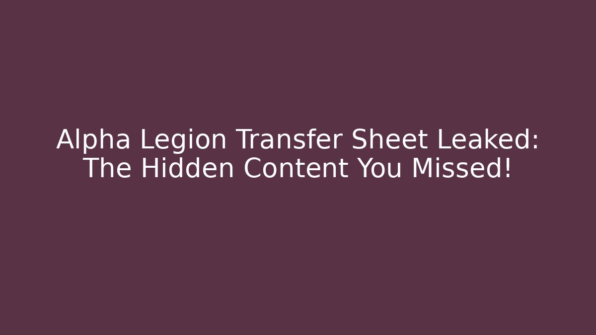 Alpha Legion Transfer Sheet Leaked: The Hidden Content You Missed!