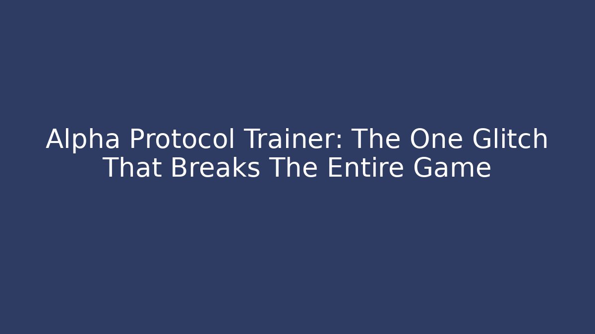 Alpha Protocol Trainer: The One Glitch That Breaks The Entire Game