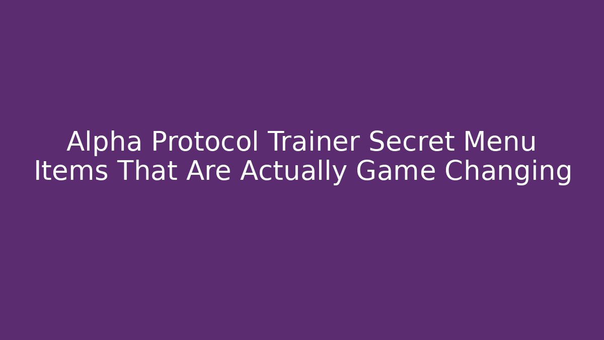 Alpha Protocol Trainer Secret Menu Items That Are Actually Game Changing - Create More Assets