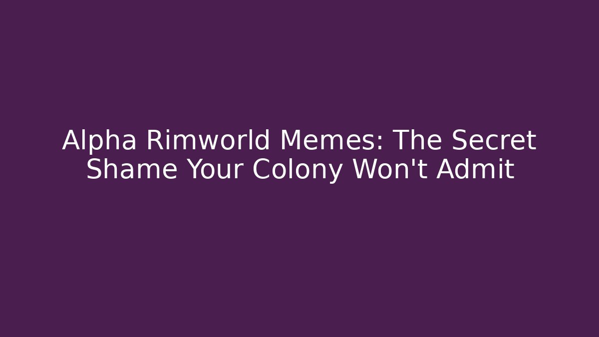 Alpha Rimworld Memes: The Secret Shame Your Colony Won't Admit