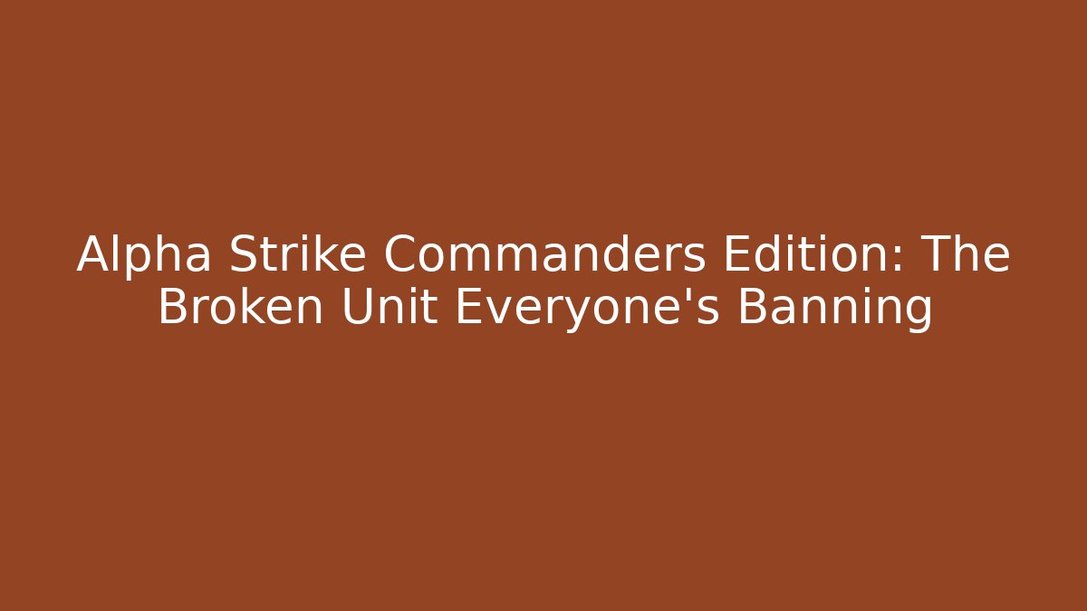 Alpha Strike Commanders Edition: The Broken Unit Everyone's Banning - Create More Assets