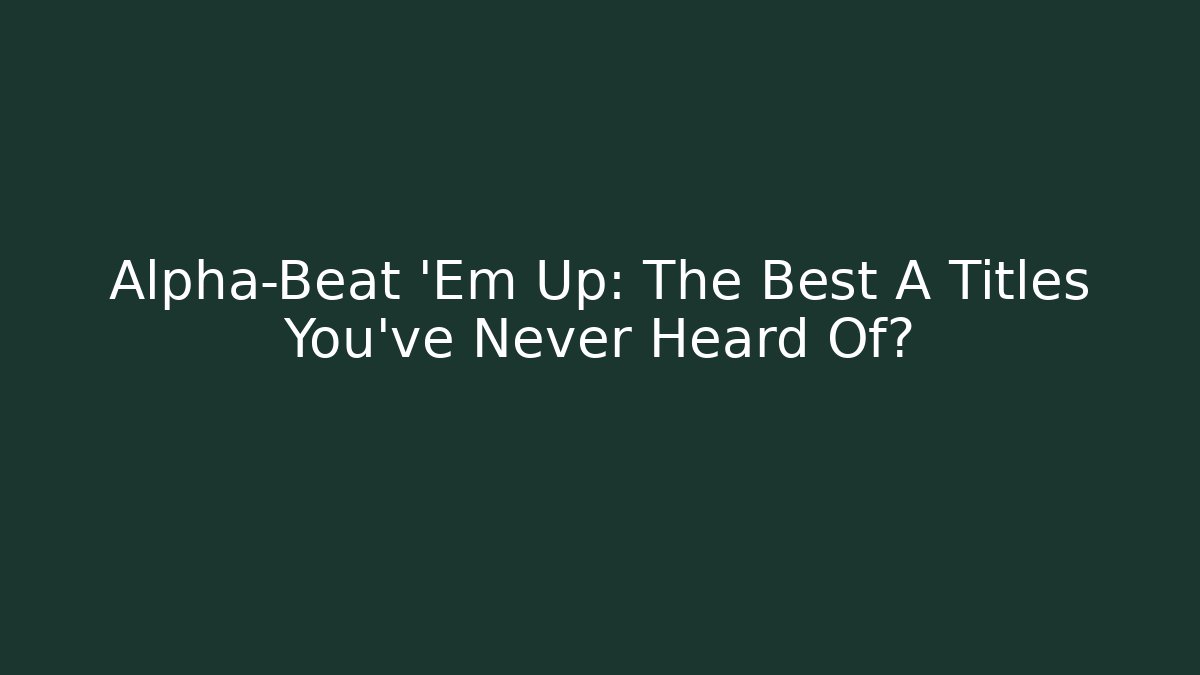 Alpha-Beat 'Em Up: The Best A Titles You've Never Heard Of?