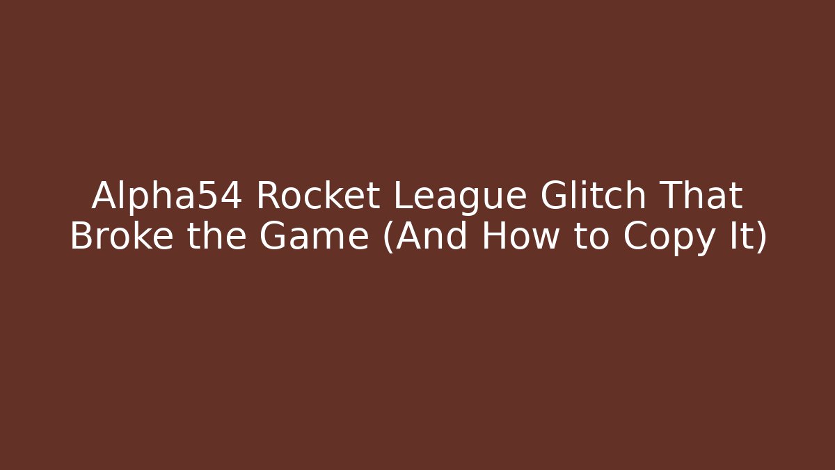 Alpha54 Rocket League Glitch That Broke the Game (And How to Copy It)
