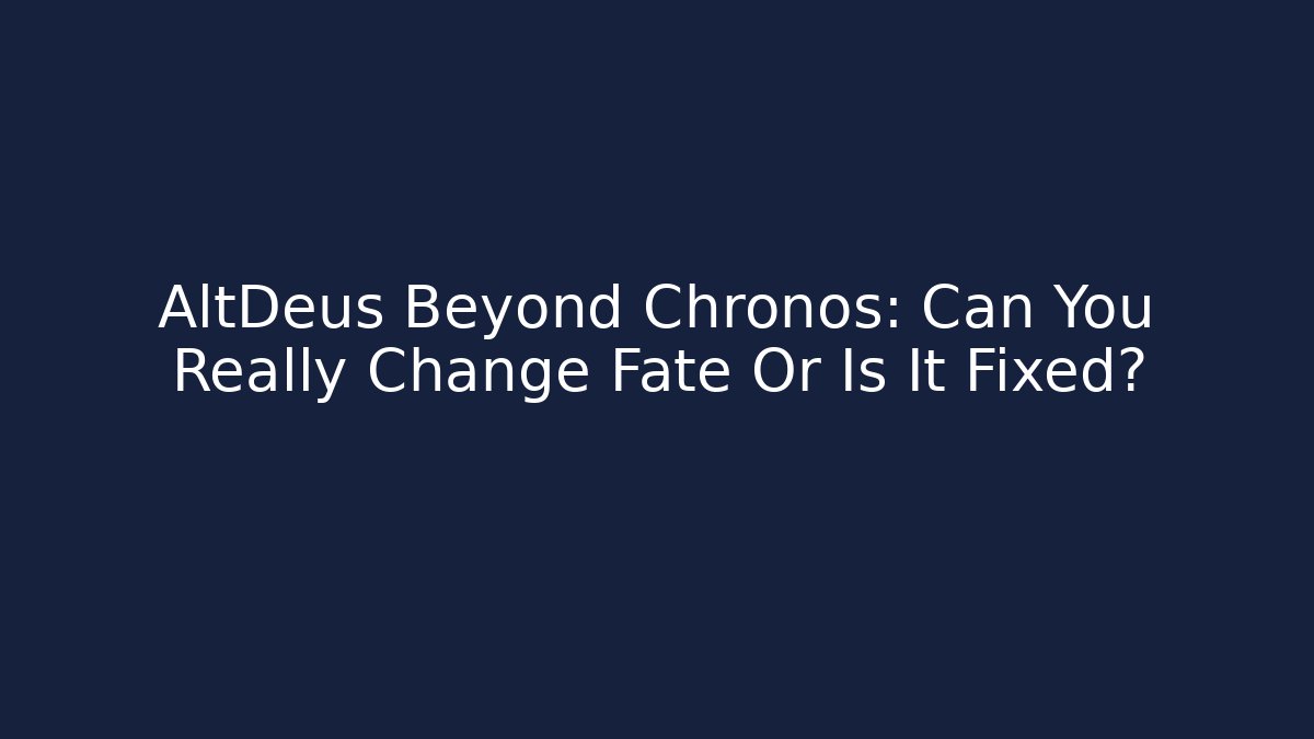 AltDeus Beyond Chronos: Can You Really Change Fate Or Is It Fixed?