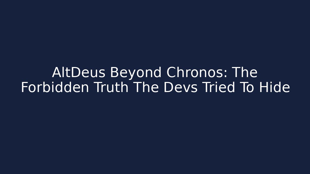AltDeus Beyond Chronos: The Forbidden Truth The Devs Tried To Hide