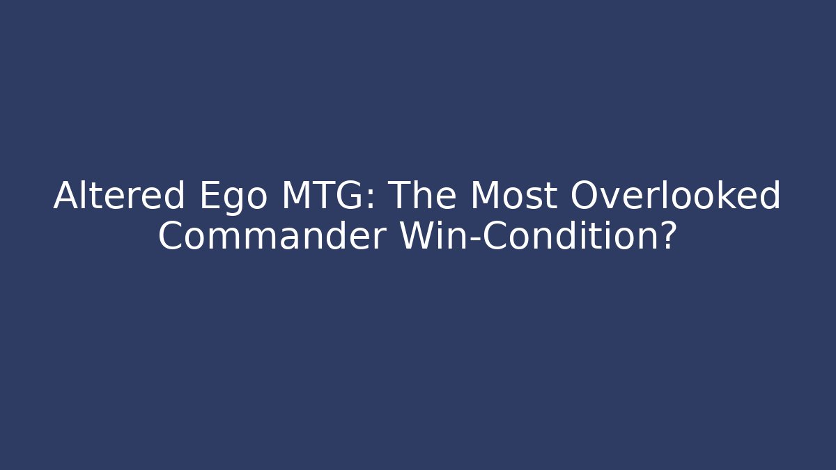 Altered Ego MTG: The Most Overlooked Commander Win-Condition? - Create More Assets