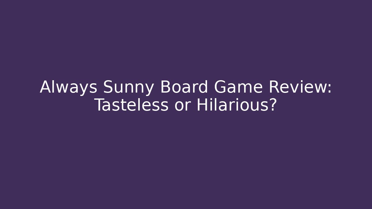 Always Sunny Board Game Review: Tasteless or Hilarious?