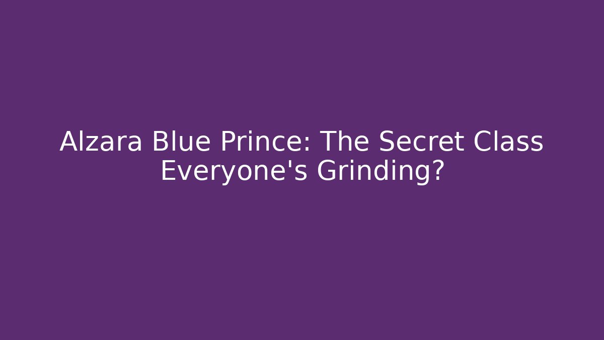 Alzara Blue Prince: The Secret Class Everyone’s Grinding?