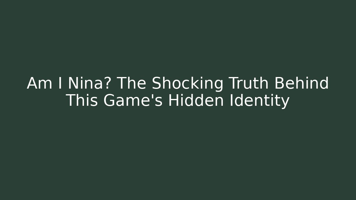Am I Nina? The Shocking Truth Behind This Game's Hidden Identity