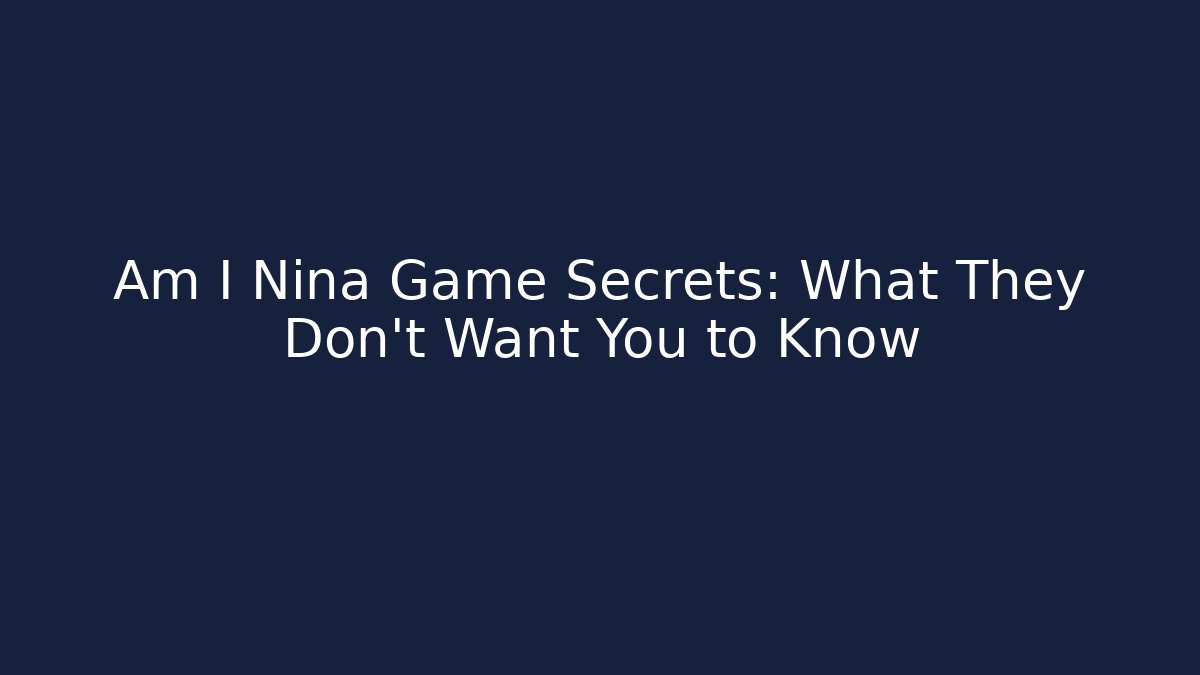 Am I Nina Game Secrets: What They Don't Want You to Know