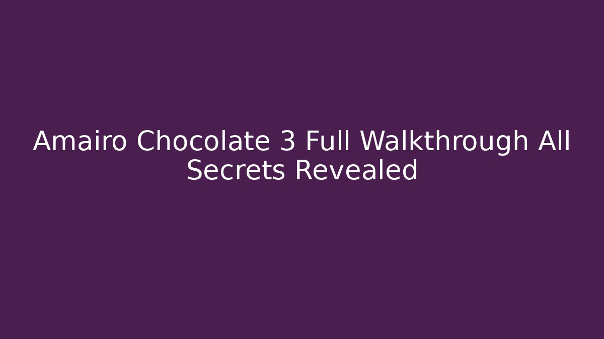 Amairo Chocolate 3 Full Walkthrough All Secrets Revealed