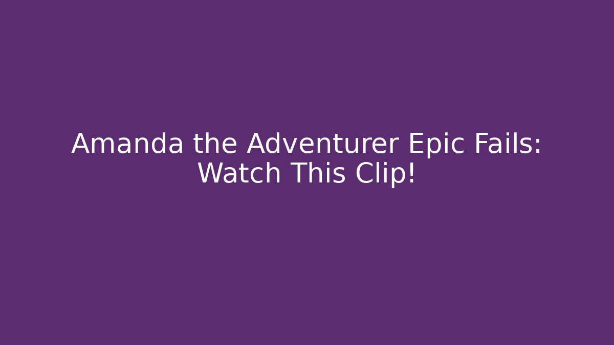 Amanda the Adventurer Epic Fails: Watch This Clip!
