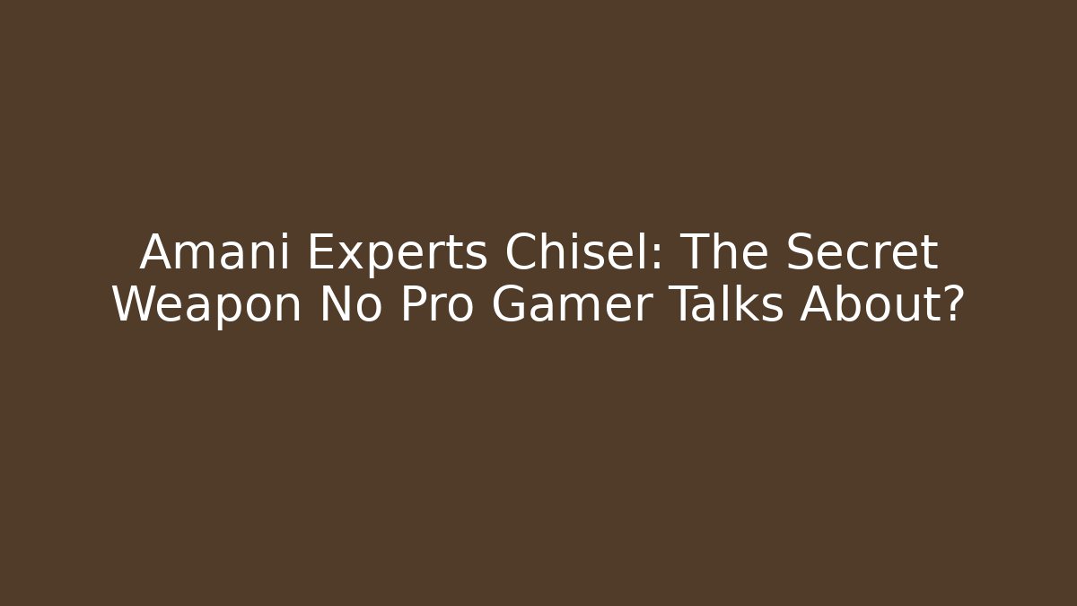 Amani Experts Chisel: The Secret Weapon No Pro Gamer Talks About?