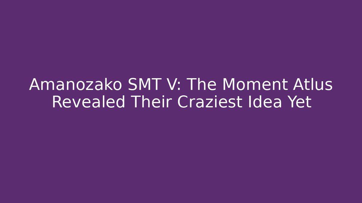 Amanozako SMT V: The Moment Atlus Revealed Their Craziest Idea Yet