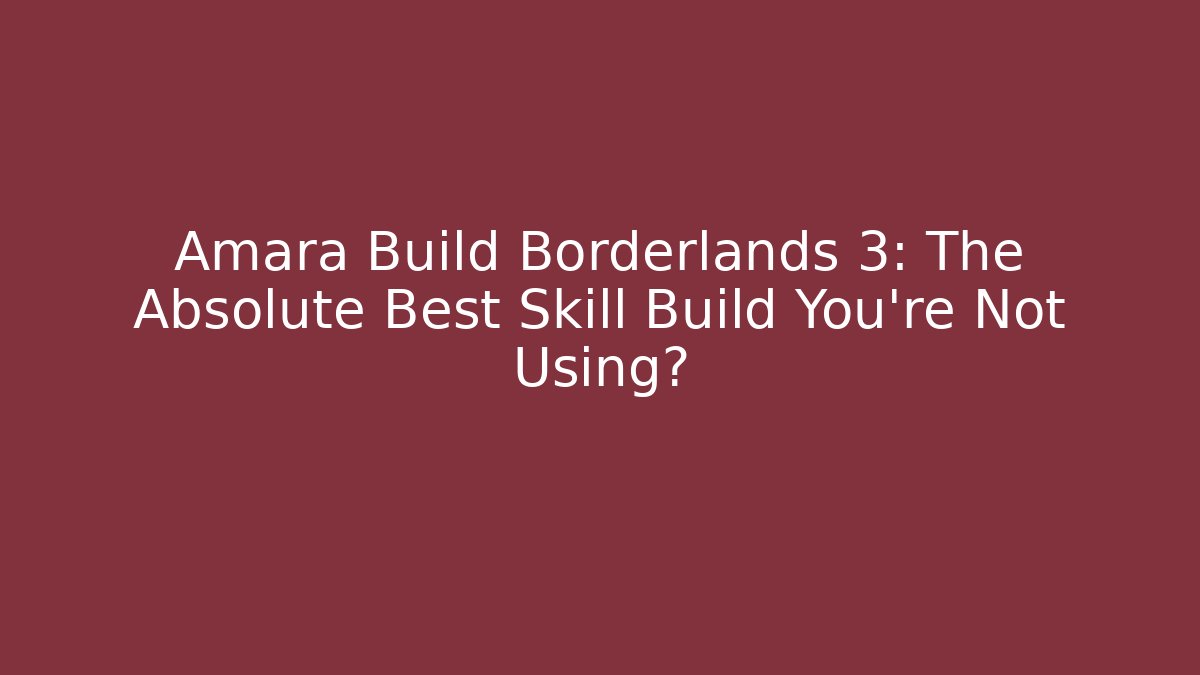 Amara Build Borderlands 3: The Absolute Best Skill Build You’re Not Using?