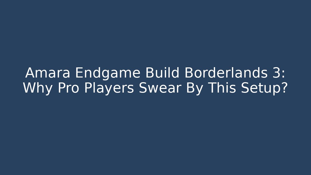 Amara Endgame Build Borderlands 3: Why Pro Players Swear By This Setup?