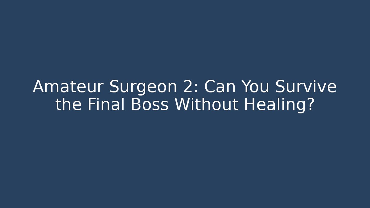 Amateur Surgeon 2: Can You Survive the Final Boss Without Healing?