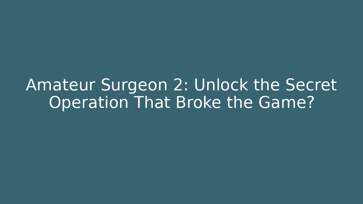 Amateur Surgeon 2: Unlock the Secret Operation That Broke the Game?