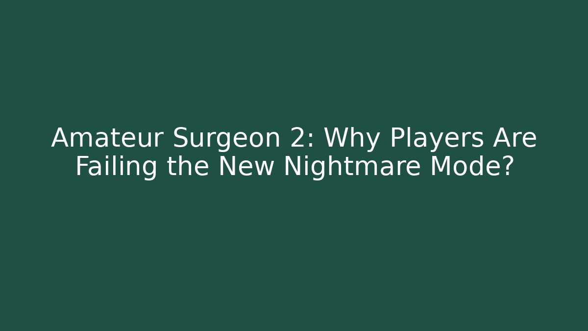 Amateur Surgeon 2: Why Players Are Failing the New Nightmare Mode?