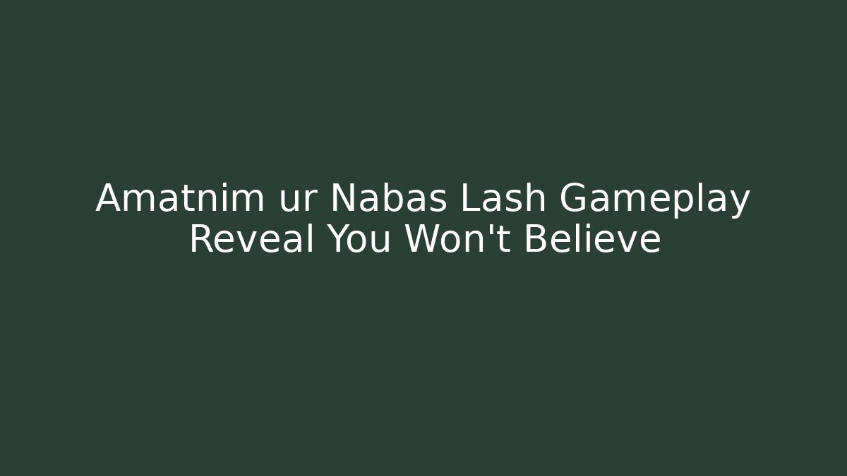 Amatnim ur Nabas Lash Gameplay Reveal You Won’t Believe