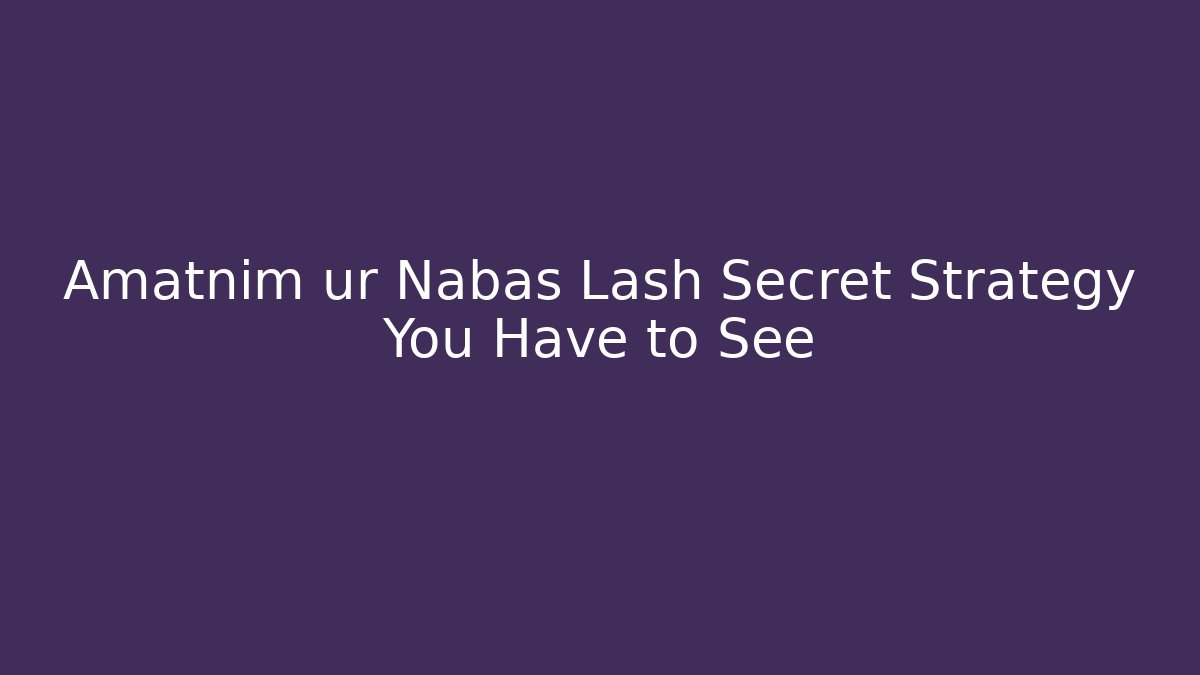Amatnim ur Nabas Lash Secret Strategy You Have to See