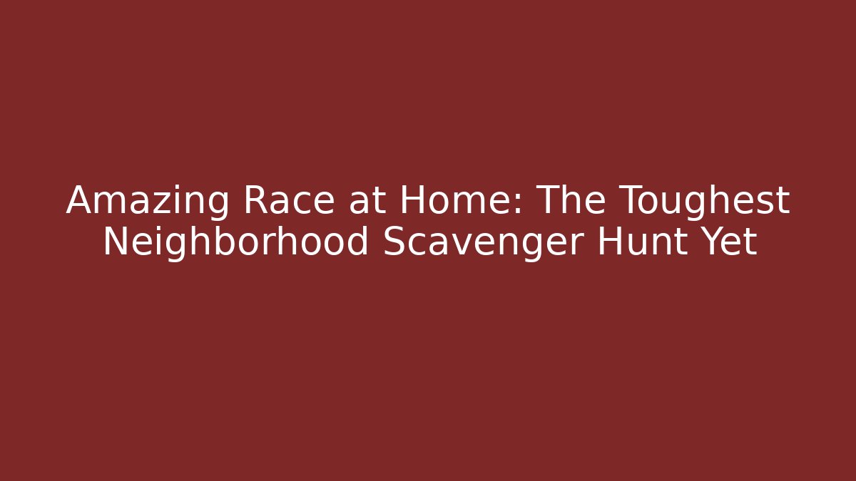 Amazing Race at Home: The Toughest Neighborhood Scavenger Hunt Yet
