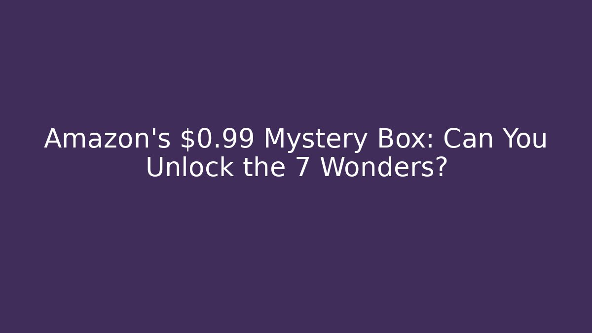 Amazon's $0.99 Mystery Box: Can You Unlock the 7 Wonders?