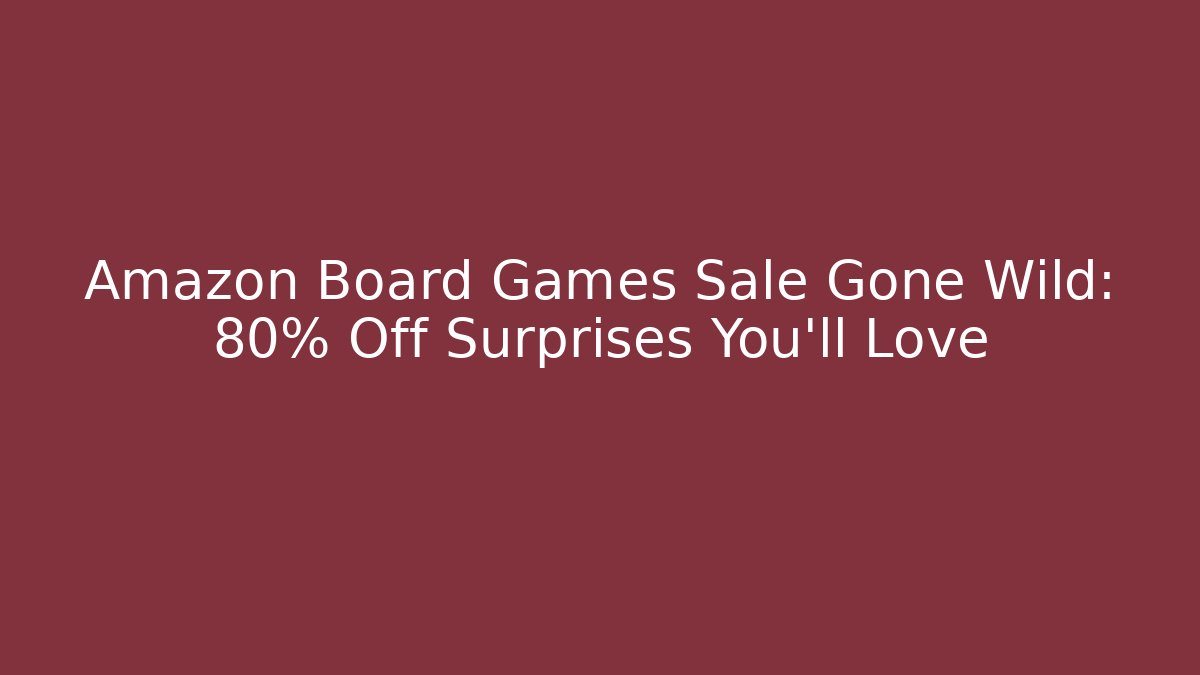 Amazon Board Games Sale Gone Wild: 80% Off Surprises You’ll Love