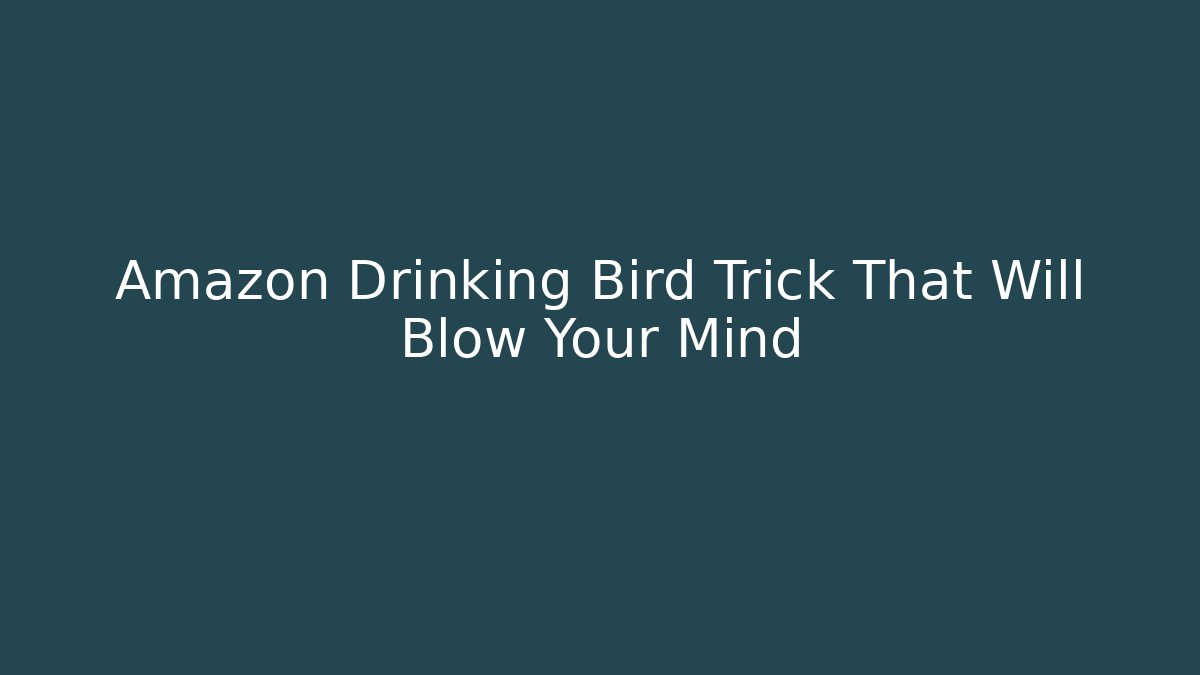 Amazon Drinking Bird Trick That Will Blow Your Mind - Create More Assets