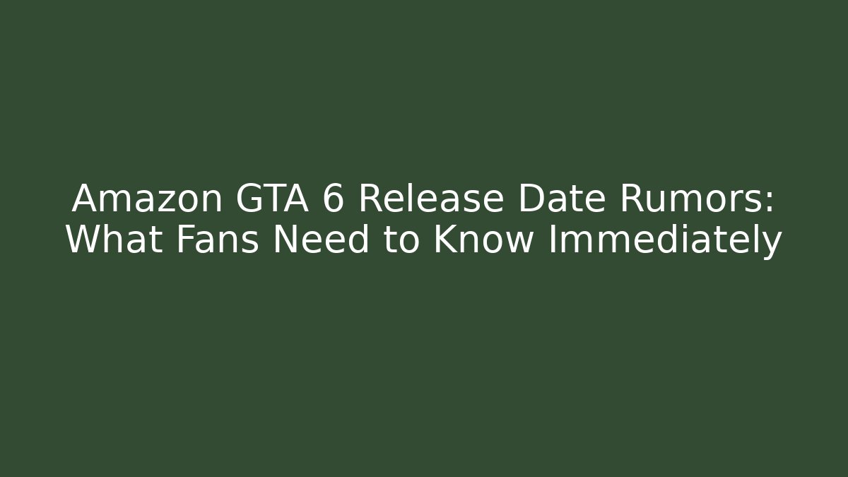 Amazon GTA 6 Release Date Rumors: What Fans Need to Know Immediately