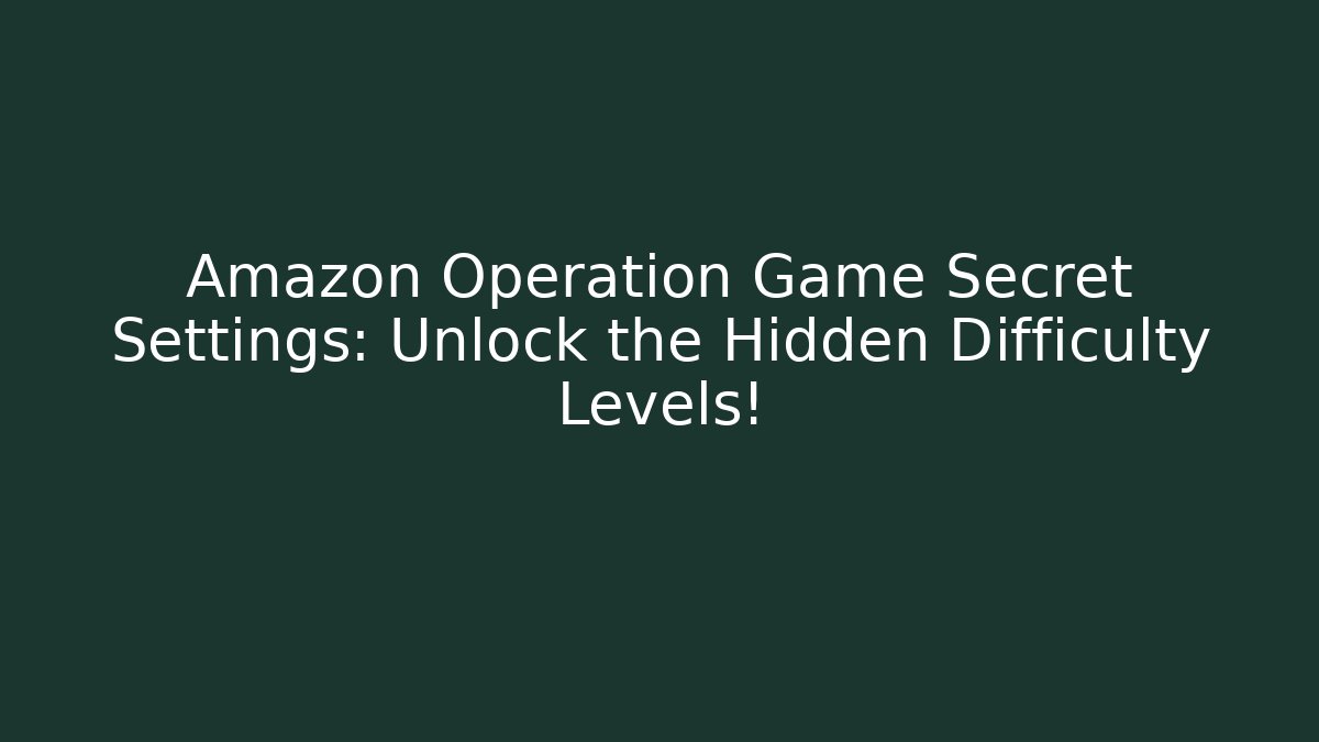 Amazon Operation Game Secret Settings: Unlock the Hidden Difficulty Levels! - Create More Assets