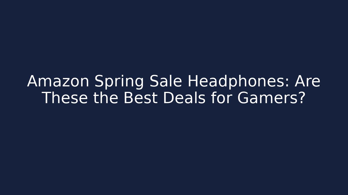 Amazon Spring Sale Headphones: Are These the Best Deals for Gamers?