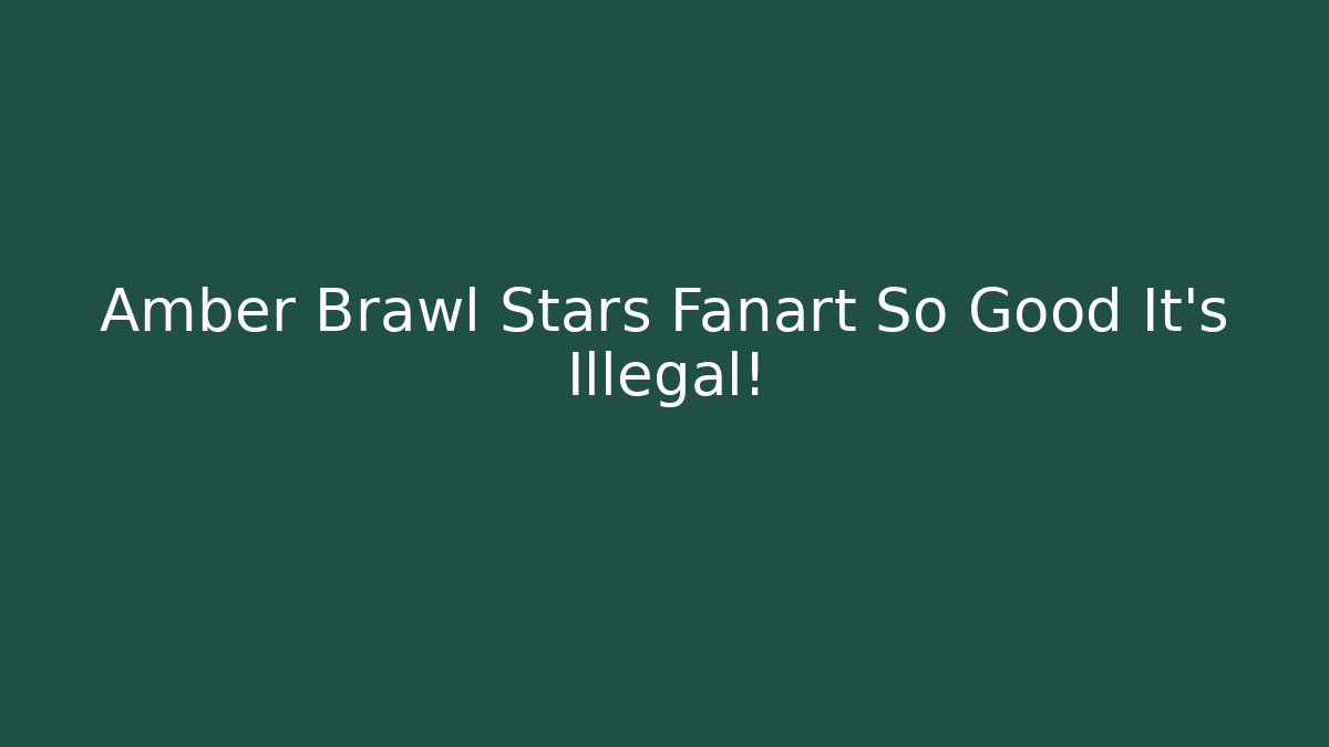 Amber Brawl Stars Fanart So Good It’s Illegal!