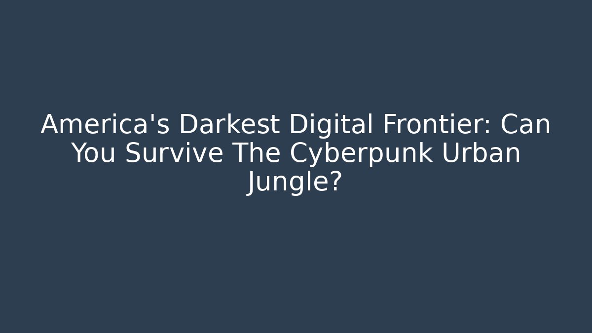 America's Darkest Digital Frontier: Can You Survive The Cyberpunk Urban Jungle?