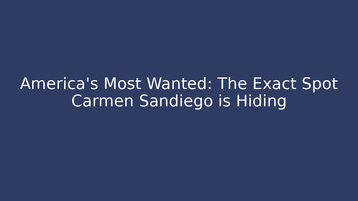 America's Most Wanted: The Exact Spot Carmen Sandiego is Hiding